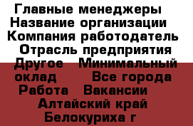 Главные менеджеры › Название организации ­ Компания-работодатель › Отрасль предприятия ­ Другое › Минимальный оклад ­ 1 - Все города Работа » Вакансии   . Алтайский край,Белокуриха г.